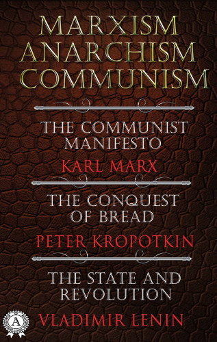 Karl Marx, Peter Kropotkin, Vladimir Lenin: Marxism. Anarchism. Communism