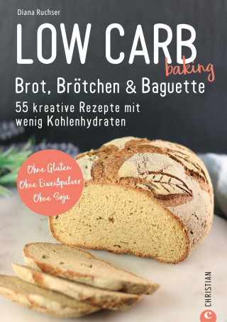 Diana Ruchser: Brot Backbuch: Low Carb baking. Brot, Brötchen & Baguette. 55 kreative Low-Carb Rezepte.