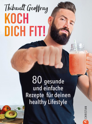 Thibault Geoffray: Koch dich fit! 80 gesunde Rezepte & Workouts für deinen definierten Körper.
