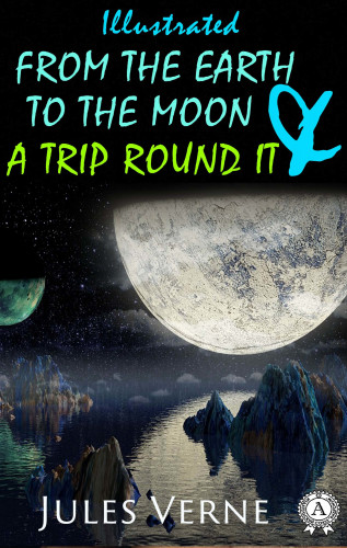 Jules Verne, Lewis Page Mercier: From the Earth to the Moon and a Trip Round It (illustrated)