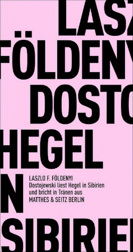 László F. Földényi: Dostojewski liest Hegel in Sibirien und bricht in Tränen aus