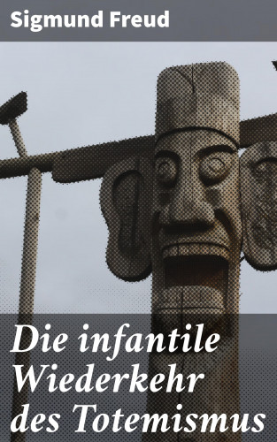 Sigmund Freud: Die infantile Wiederkehr des Totemismus