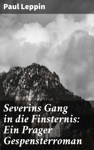 Paul Leppin: Severins Gang in die Finsternis: Ein Prager Gespensterroman