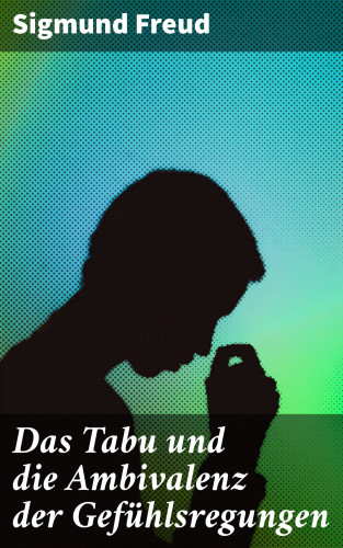 Sigmund Freud: Das Tabu und die Ambivalenz der Gefühlsregungen