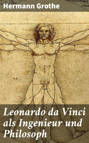 Hermann Grothe: Leonardo da Vinci als Ingenieur und Philosoph