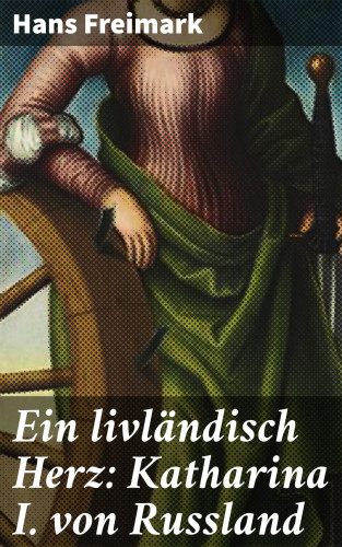 Hans Freimark: Ein livländisch Herz: Katharina I. von Russland