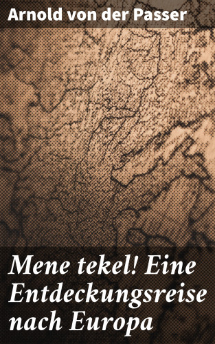 Arnold von der Passer: Mene tekel! Eine Entdeckungsreise nach Europa