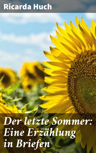 Ricarda Huch: Der letzte Sommer: Eine Erzählung in Briefen