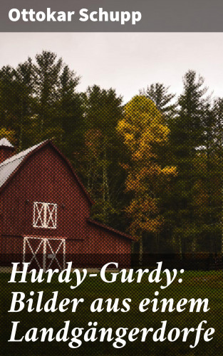 Ottokar Schupp: Hurdy-Gurdy: Bilder aus einem Landgängerdorfe