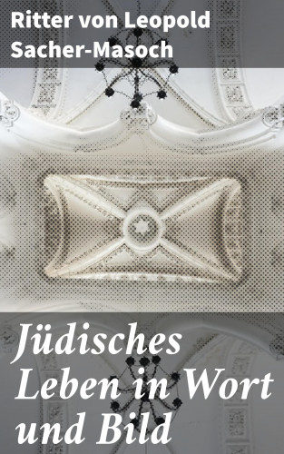 Ritter von Leopold Sacher-Masoch: Jüdisches Leben in Wort und Bild