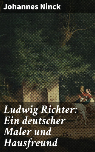 Johannes Ninck: Ludwig Richter: Ein deutscher Maler und Hausfreund