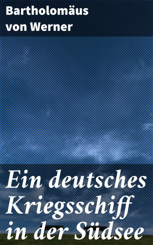 Bartholomäus von Werner: Ein deutsches Kriegsschiff in der Südsee