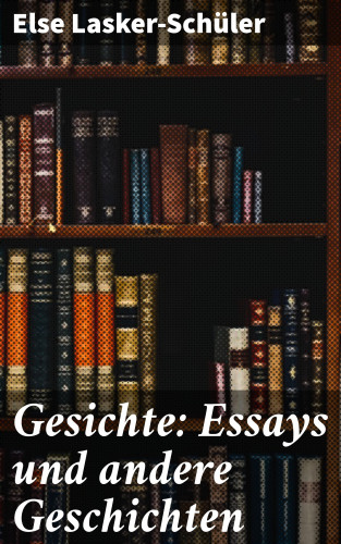 Else Lasker-Schüler: Gesichte: Essays und andere Geschichten