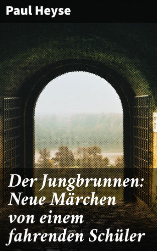 Paul Heyse: Der Jungbrunnen: Neue Märchen von einem fahrenden Schüler