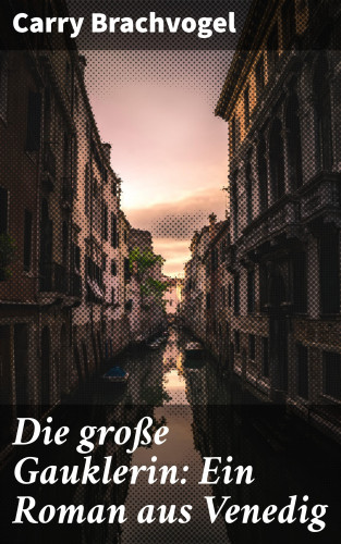 Carry Brachvogel: Die große Gauklerin: Ein Roman aus Venedig