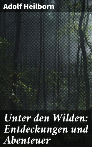Adolf Heilborn: Unter den Wilden: Entdeckungen und Abenteuer
