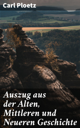 Carl Ploetz: Auszug aus der Alten, Mittleren und Neueren Geschichte