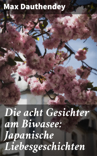 Max Dauthendey: Die acht Gesichter am Biwasee: Japanische Liebesgeschichten