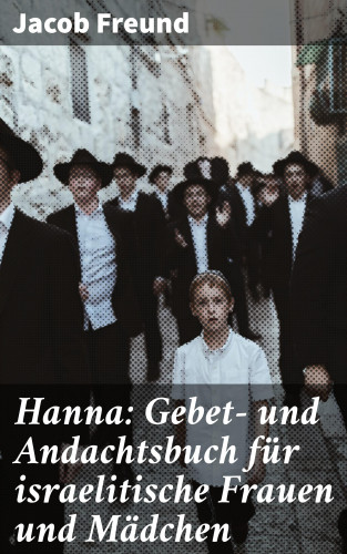 Jacob Freund: Hanna: Gebet- und Andachtsbuch für israelitische Frauen und Mädchen