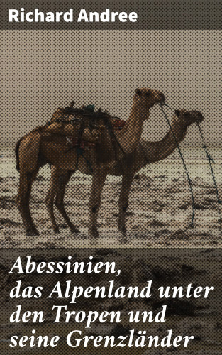 Richard Andree: Abessinien, das Alpenland unter den Tropen und seine Grenzländer