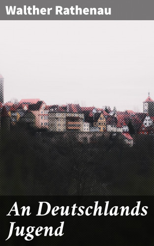 Walther Rathenau: An Deutschlands Jugend