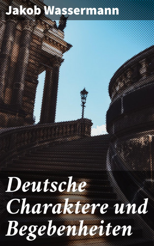 Jakob Wassermann: Deutsche Charaktere und Begebenheiten