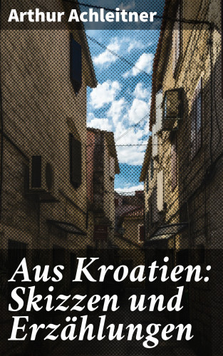 Arthur Achleitner: Aus Kroatien: Skizzen und Erzählungen