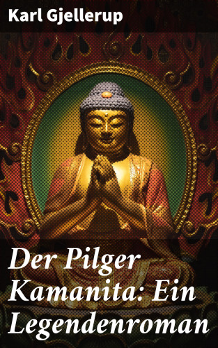 Karl Gjellerup: Der Pilger Kamanita: Ein Legendenroman