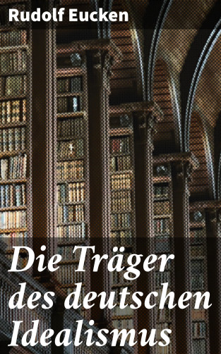 Rudolf Eucken: Die Träger des deutschen Idealismus