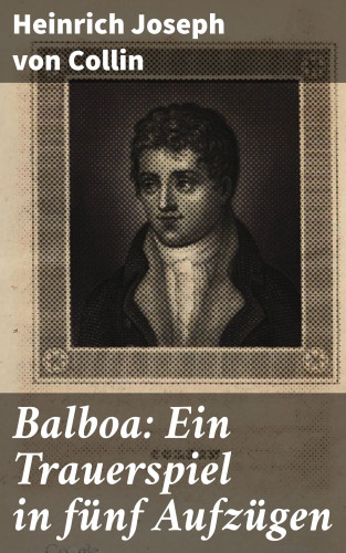 Heinrich Joseph von Collin: Balboa: Ein Trauerspiel in fünf Aufzügen