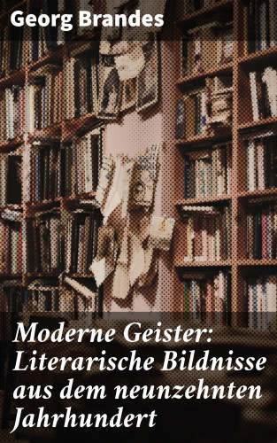 Georg Brandes: Moderne Geister: Literarische Bildnisse aus dem neunzehnten Jahrhundert