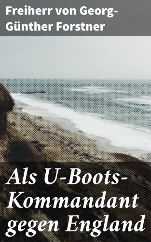 Freiherr von Georg-Günther Forstner: Als U-Boots-Kommandant gegen England