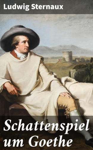 Ludwig Sternaux: Schattenspiel um Goethe