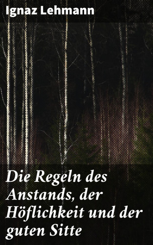 Ignaz Lehmann: Die Regeln des Anstands, der Höflichkeit und der guten Sitte