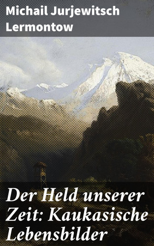 Michail Jurjewitsch Lermontow: Der Held unserer Zeit: Kaukasische Lebensbilder