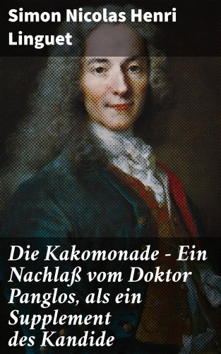 Simon Nicolas Henri Linguet: Die Kakomonade - Ein Nachlaß vom Doktor Panglos, als ein Supplement des Kandide