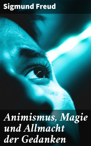 Sigmund Freud: Animismus, Magie und Allmacht der Gedanken