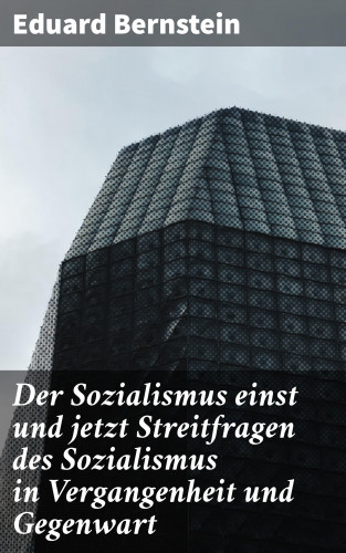 Eduard Bernstein: Der Sozialismus einst und jetzt Streitfragen des Sozialismus in Vergangenheit und Gegenwart