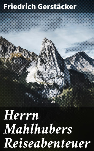 Friedrich Gerstäcker: Herrn Mahlhubers Reiseabenteuer