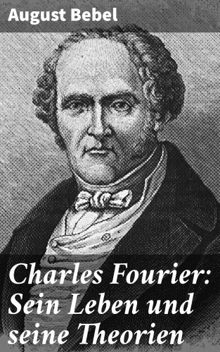 August Bebel: Charles Fourier: Sein Leben und seine Theorien