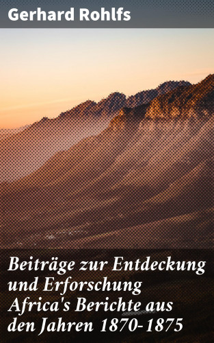 Gerhard Rohlfs: Beiträge zur Entdeckung und Erforschung Africa's Berichte aus den Jahren 1870-1875