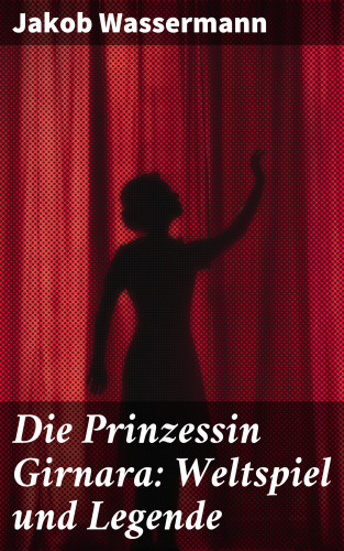 Jakob Wassermann: Die Prinzessin Girnara: Weltspiel und Legende