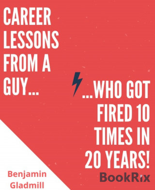 Benjamin Gladmill: Career Lessons From a Guy Who Got Fired 10 Times in 20 Years!