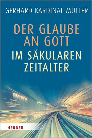 Kardinal Gerhard Kardinal Müller: Der Glaube an Gott im säkularen Zeitalter