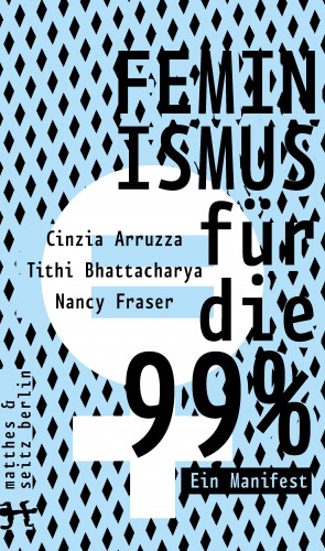 Cinzia Arruzza, Tithi Bhattacharya, Nancy Fraser: Feminismus für die 99%