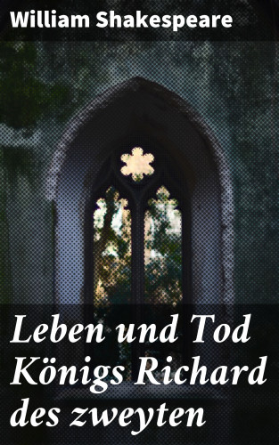 William Shakespeare: Leben und Tod Königs Richard des zweyten