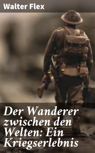 Walter Flex: Der Wanderer zwischen den Welten: Ein Kriegserlebnis