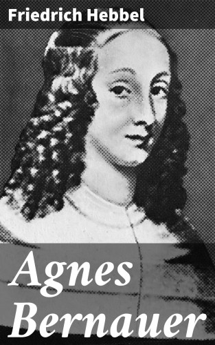 Friedrich Hebbel: Agnes Bernauer