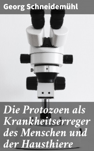 Georg Schneidemühl: Die Protozoen als Krankheitserreger des Menschen und der Hausthiere