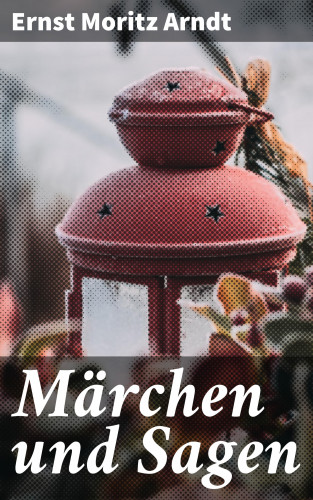 Ernst Moritz Arndt: Märchen und Sagen